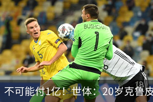 不可能付1亿！世体：20岁克鲁皮起步要价1亿欧，巴萨认为不合理