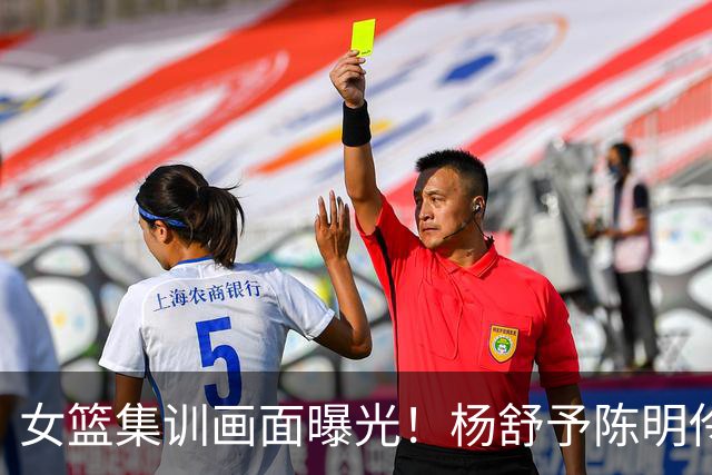 女篮集训画面曝光！杨舒予陈明伶归队，宫鲁鸣亲抓训练 将打热身赛